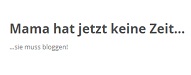 Mama hat jetzt keine Zeit…